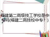 福建第二高级技工学校是中专吗(福建二高技校中专？)