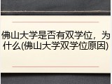 佛山大学是否有双学位，为什么(佛山大学双学位原因)