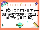 三门峡社会管理职业学院一般什么时候放寒暑假(三门峡职院寒暑假时间)