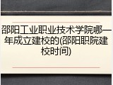 邵阳工业职业技术学院哪一年成立建校的(邵阳职院建校时间)
