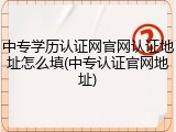中专学历认证网官网认证地址怎么填(中专认证官网地址)