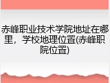 赤峰职业技术学院地址在哪里，学校地理位置(赤峰职院位置)
