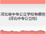 河北省中专公立学校有哪些(河北中专公立校)