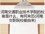 河南交通职业技术学院的校徽是什么，有何来历(河南交职院校徽由来)