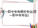 昆一职中专有哪些专业(昆一职中专专业)