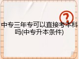 中专三年专可以直接考本科吗(中专升本条件)