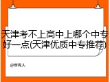 天津考不上高中上哪个中专好一点(天津优质中专推荐)