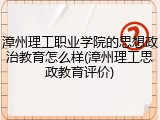 漳州理工职业学院的思想政治教育怎么样(漳州理工思政教育评价)