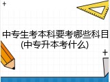 中专生考本科要考哪些科目(中专升本考什么)