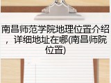 南昌师范学院地理位置介绍，详细地址在哪(南昌师院位置)