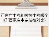 石家庄中专和技校中专哪个好(石家庄中专技校对比)