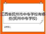 江西省抚州市中专学校有哪些(抚州中专学校)
