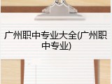 广州职中专业大全(广州职中专业)