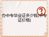 办中专毕业证多少钱(中专证价格)