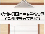 郑州仲景国医中专学校官网("郑州仲景医专官网")