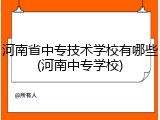 河南省中专技术学校有哪些(河南中专学校)