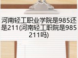 河南轻工职业学院是985还是211(河南轻工职院是985211吗)