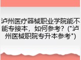 泸州医疗器械职业学院能不能专接本，如何参考？("泸州医械职院专升本参考")