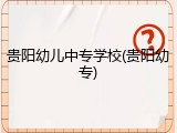 贵阳幼儿中专学校(贵阳幼专)
