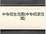 中专招生范围(中专招录范围)