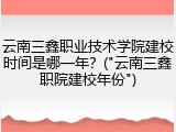 云南三鑫职业技术学院建校时间是哪一年？("云南三鑫职院建校年份")