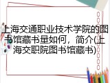 上海交通职业技术学院的图书馆藏书量如何，简介(上海交职院图书馆藏书)