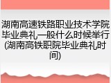 湖南高速铁路职业技术学院毕业典礼一般什么时候举行(湖南高铁职院毕业典礼时间)