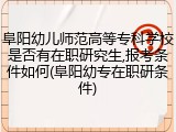 阜阳幼儿师范高等专科学校是否有在职研究生,报考条件如何(阜阳幼专在职研条件)