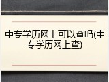 中专学历网上可以查吗(中专学历网上查)