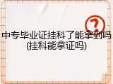 中专毕业证挂科了能拿到吗(挂科能拿证吗)