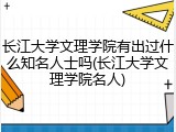 长江大学文理学院有出过什么知名人士吗(长江大学文理学院名人)