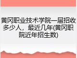 黄冈职业技术学院一届招收多少人，最近几年(黄冈职院近年招生数)