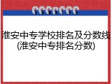 淮安中专学校排名及分数线(淮安中专排名分数)