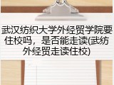 武汉纺织大学外经贸学院要住校吗，是否能走读(武纺外经贸走读住校)