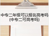 中专二年级可以报名高考吗(中专二可高考吗)