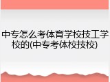 中专怎么考体育学校技工学校的(中专考体校技校)