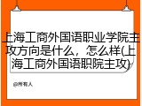 上海工商外国语职业学院主攻方向是什么，怎么样(上海工商外国语职院主攻)