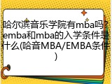 哈尔滨音乐学院有mba吗？emba和mba的入学条件是什么(哈音MBA/EMBA条件)