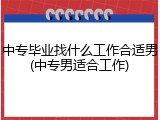 中专毕业找什么工作合适男(中专男适合工作)