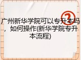 广州新华学院可以专升本吗，如何操作(新华学院专升本流程)
