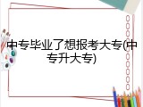 中专毕业了想报考大专(中专升大专)