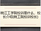 皖江工学院校训是什么，校长介绍(皖工院校训校长)