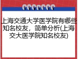 上海交通大学医学院有哪些知名校友，简单分析(上海交大医学院知名校友)