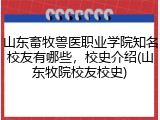 山东畜牧兽医职业学院知名校友有哪些，校史介绍(山东牧院校友校史)