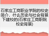 石家庄工商职业学院的校史简介，什么历史与社会背景下建校的(石家庄工商职院校史背景)