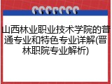 山西林业职业技术学院的普通专业和特色专业详解(晋林职院专业解析)