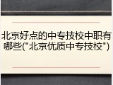 北京好点的中专技校中职有哪些("北京优质中专技校")