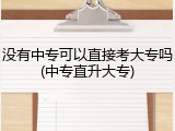 没有中专可以直接考大专吗(中专直升大专)