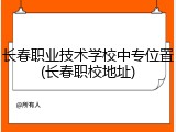 长春职业技术学校中专位置(长春职校地址)