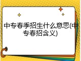 中专春季招生什么意思(中专春招含义)